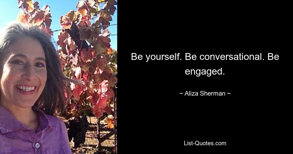 Be yourself. Be conversational. Be engaged. — © Aliza Sherman