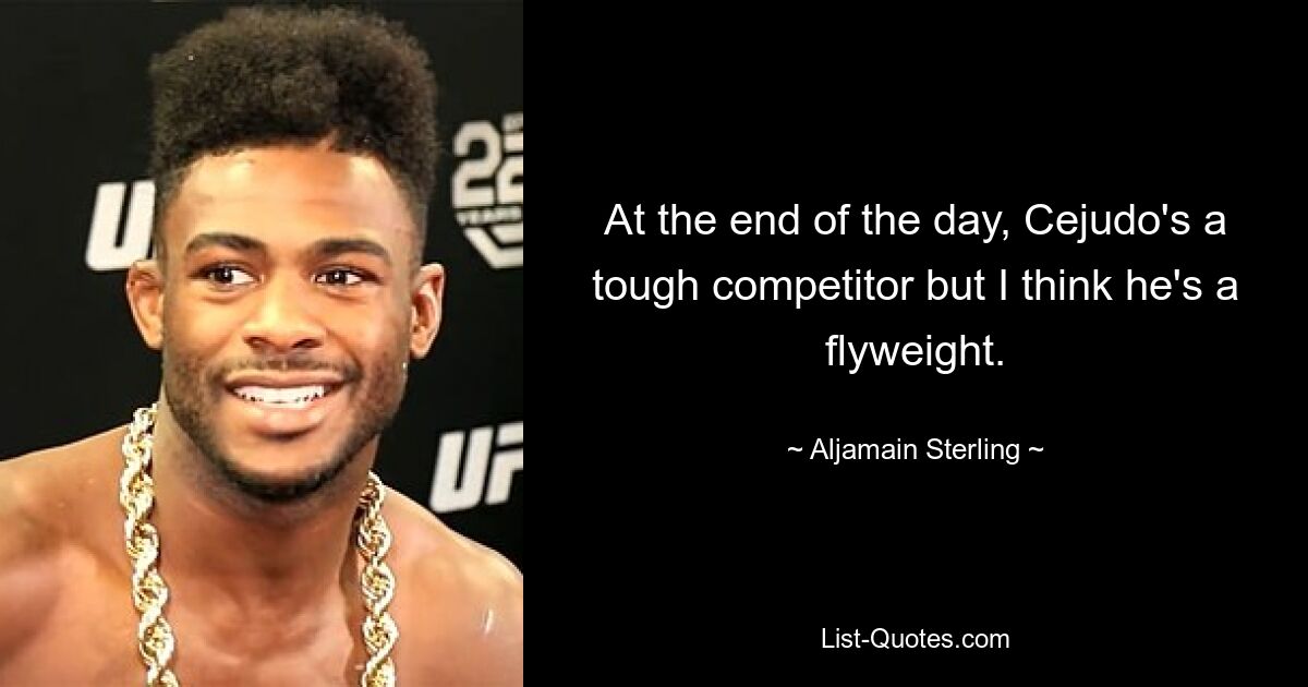 At the end of the day, Cejudo's a tough competitor but I think he's a flyweight. — © Aljamain Sterling