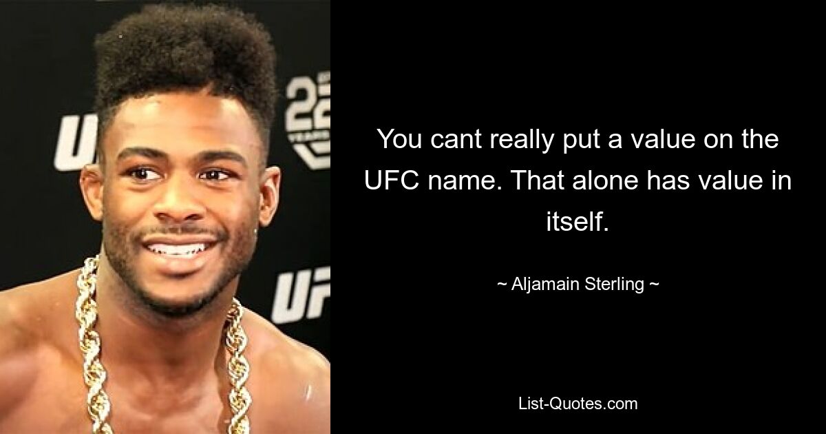 You cant really put a value on the UFC name. That alone has value in itself. — © Aljamain Sterling