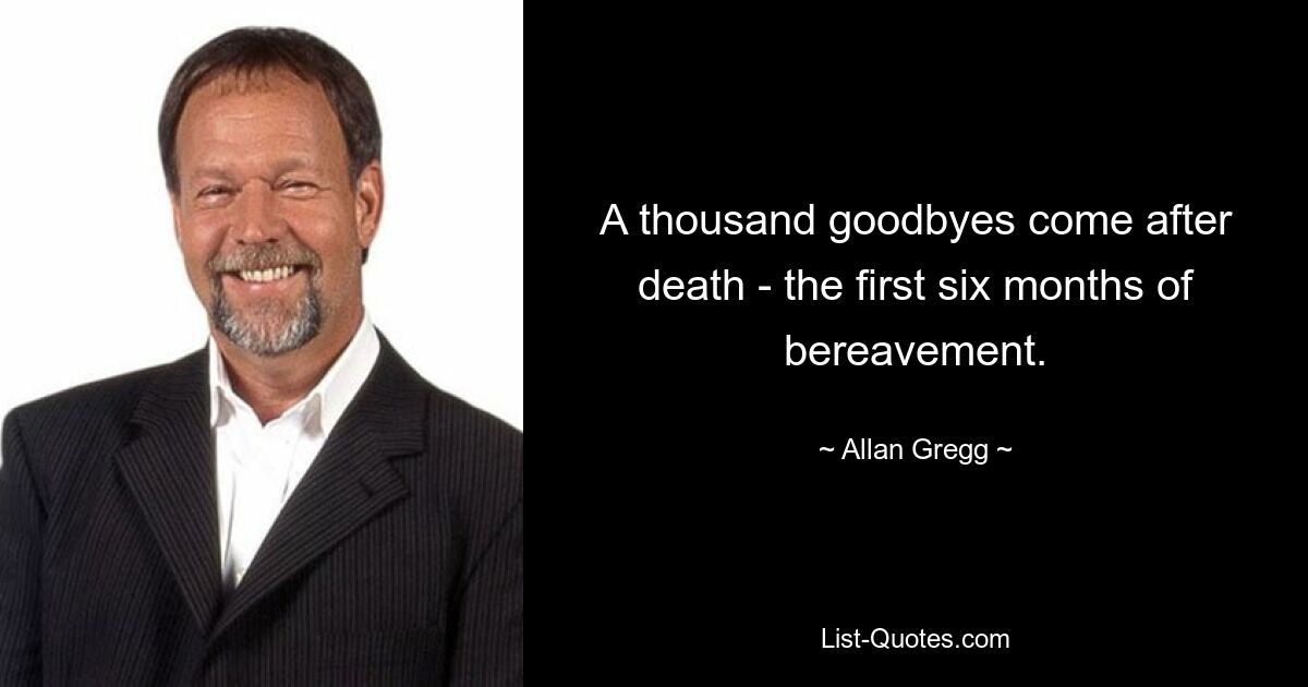 A thousand goodbyes come after death - the first six months of bereavement. — © Allan Gregg