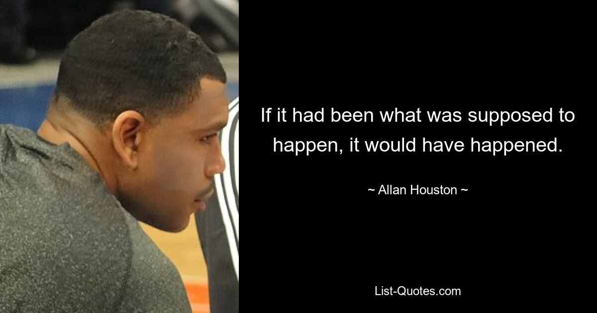 If it had been what was supposed to happen, it would have happened. — © Allan Houston