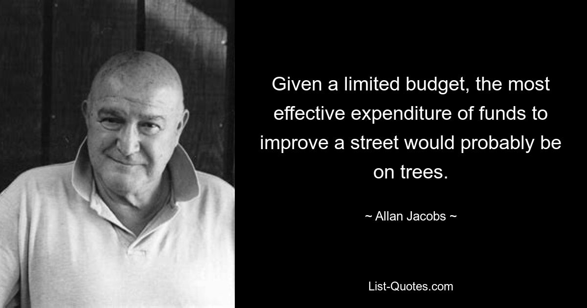 Given a limited budget, the most effective expenditure of funds to improve a street would probably be on trees. — © Allan Jacobs