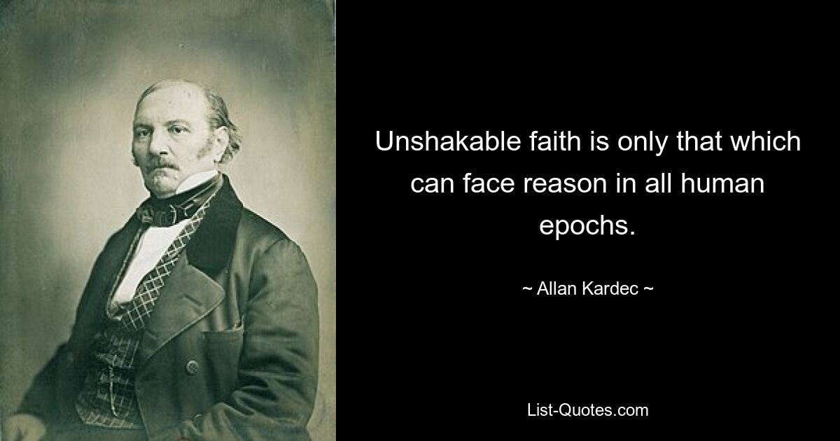 Unshakable faith is only that which can face reason in all human epochs. — © Allan Kardec