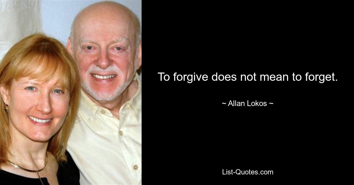 To forgive does not mean to forget. — © Allan Lokos