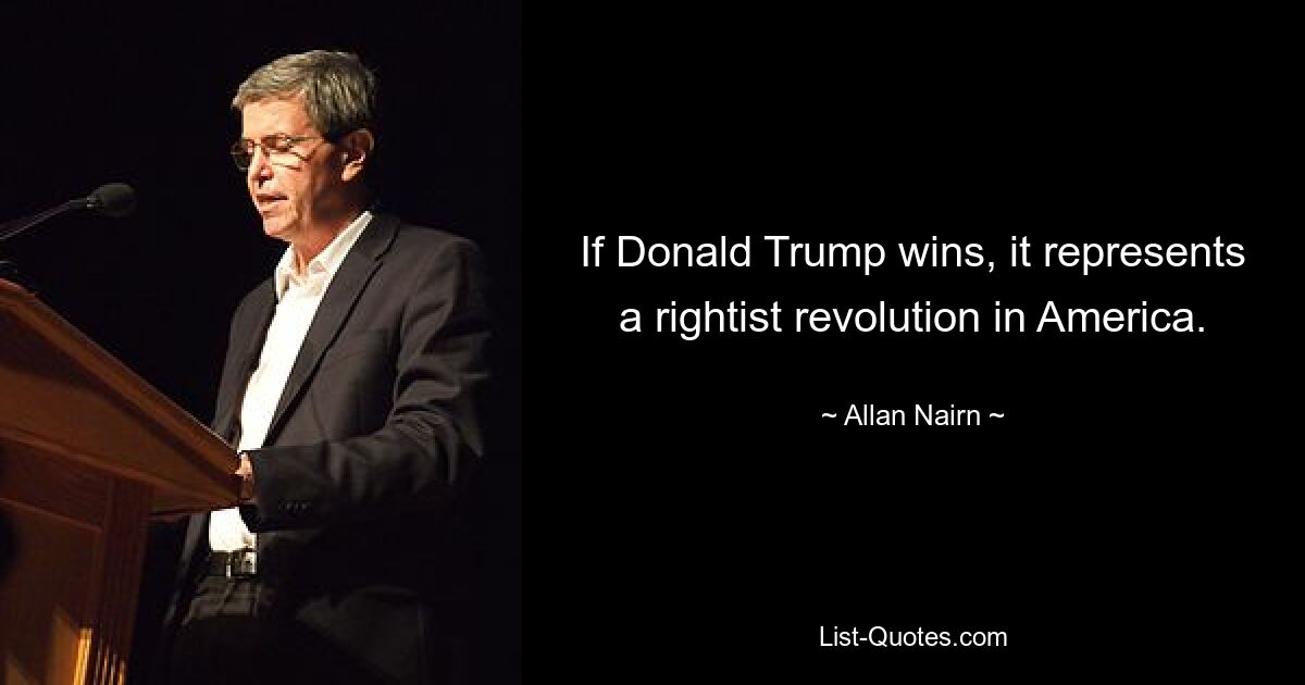 If Donald Trump wins, it represents a rightist revolution in America. — © Allan Nairn