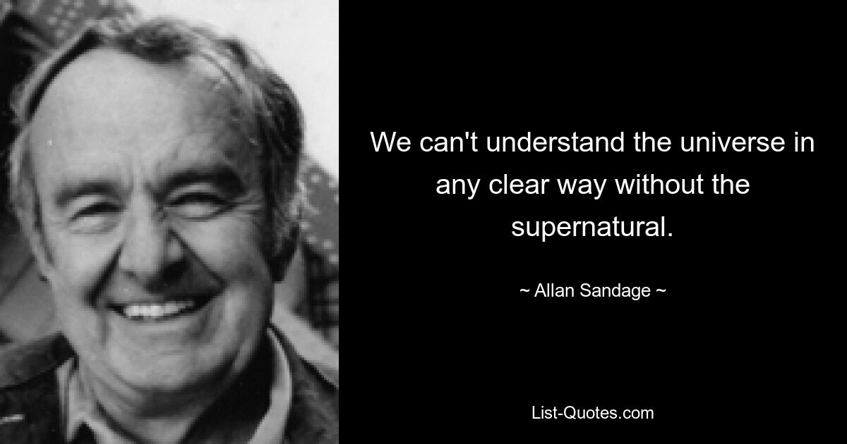 We can't understand the universe in any clear way without the supernatural. — © Allan Sandage