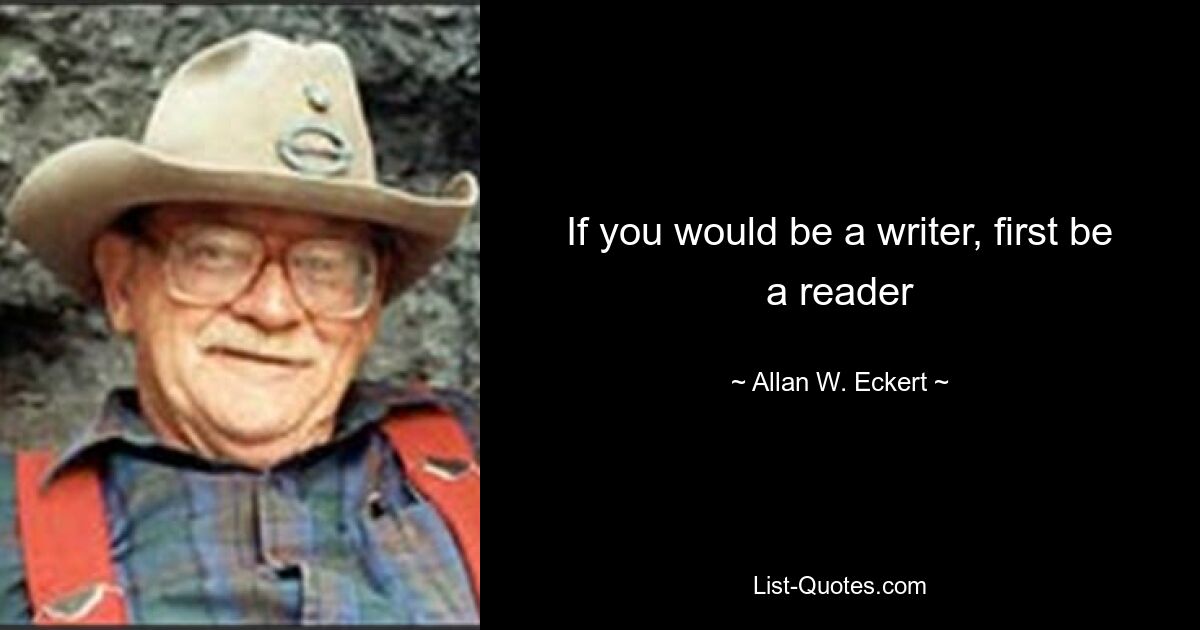 If you would be a writer, first be a reader — © Allan W. Eckert