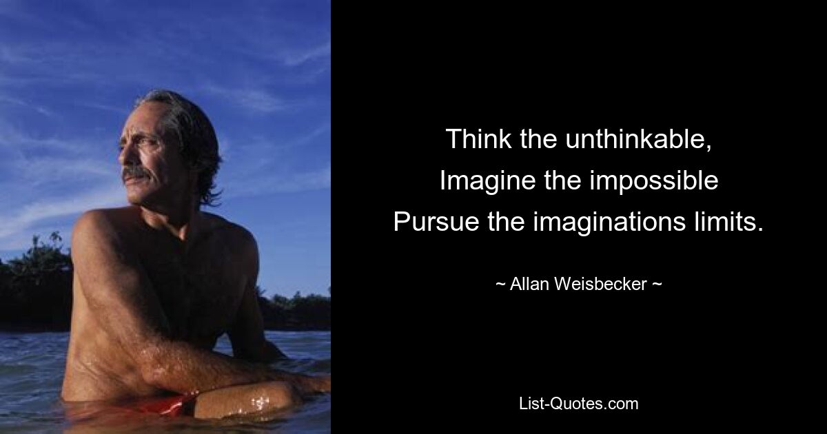 Think the unthinkable,
Imagine the impossible
Pursue the imaginations limits. — © Allan Weisbecker