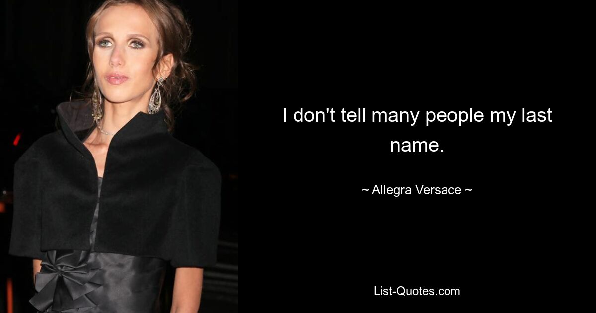 I don't tell many people my last name. — © Allegra Versace