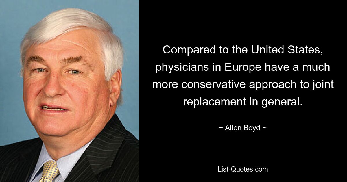 Compared to the United States, physicians in Europe have a much more conservative approach to joint replacement in general. — © Allen Boyd