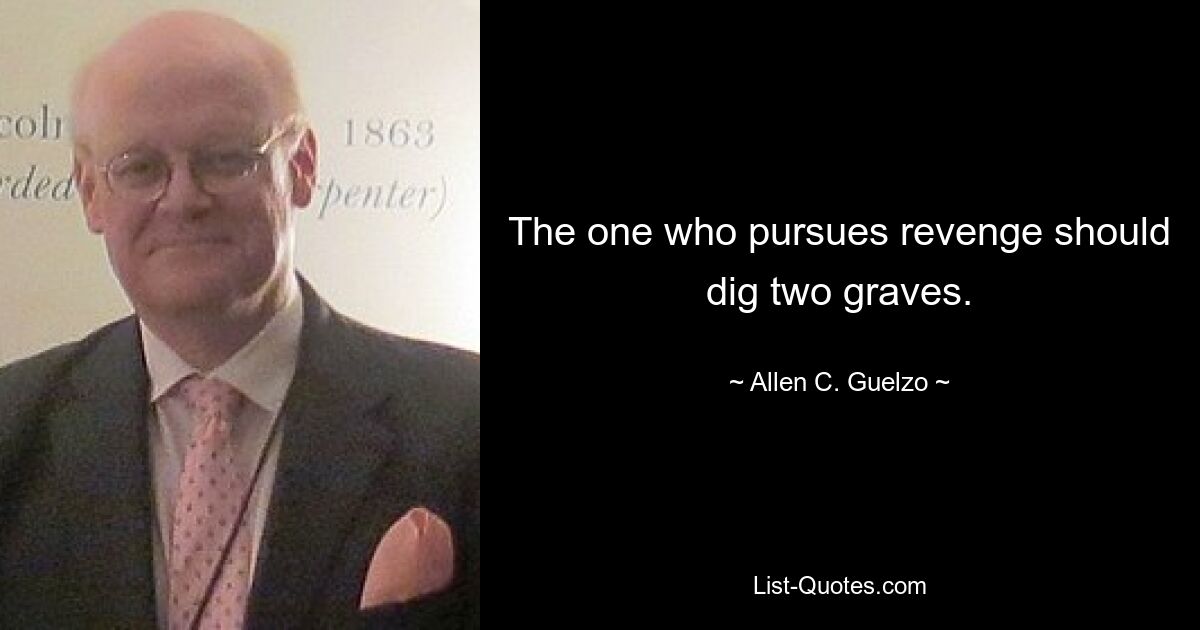 The one who pursues revenge should dig two graves. — © Allen C. Guelzo