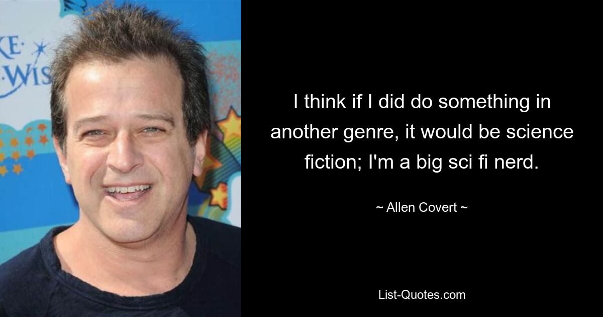 I think if I did do something in another genre, it would be science fiction; I'm a big sci fi nerd. — © Allen Covert