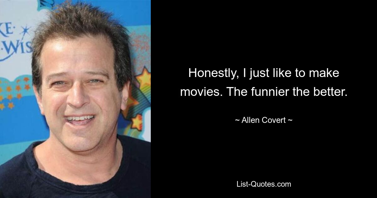 Honestly, I just like to make movies. The funnier the better. — © Allen Covert