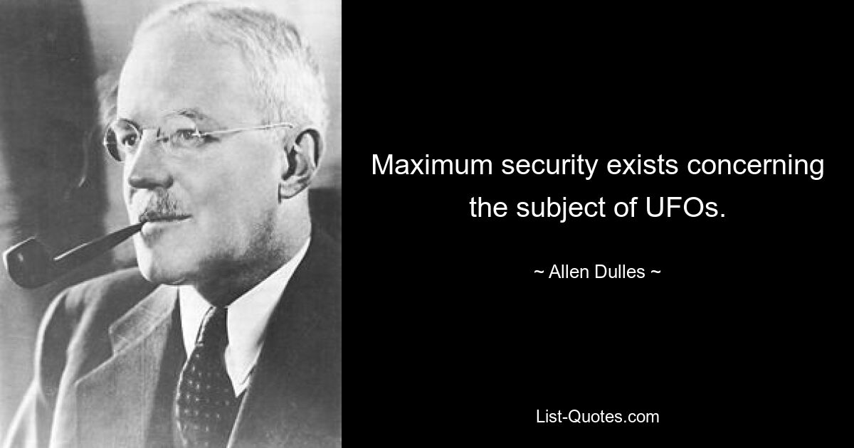 Maximum security exists concerning the subject of UFOs. — © Allen Dulles