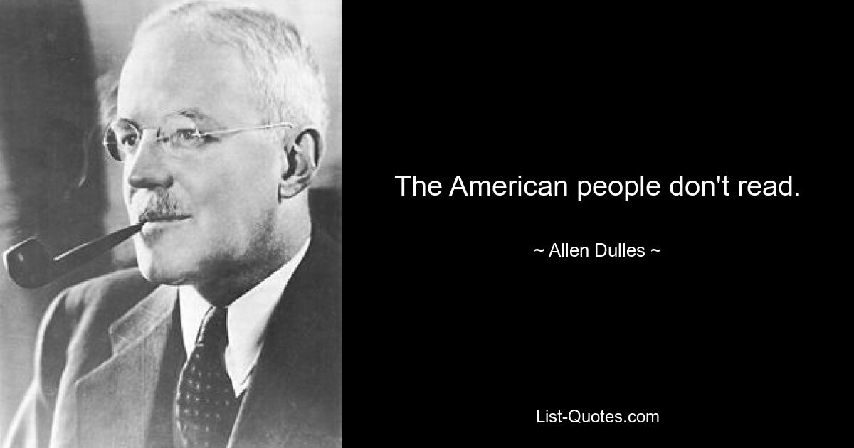 The American people don't read. — © Allen Dulles