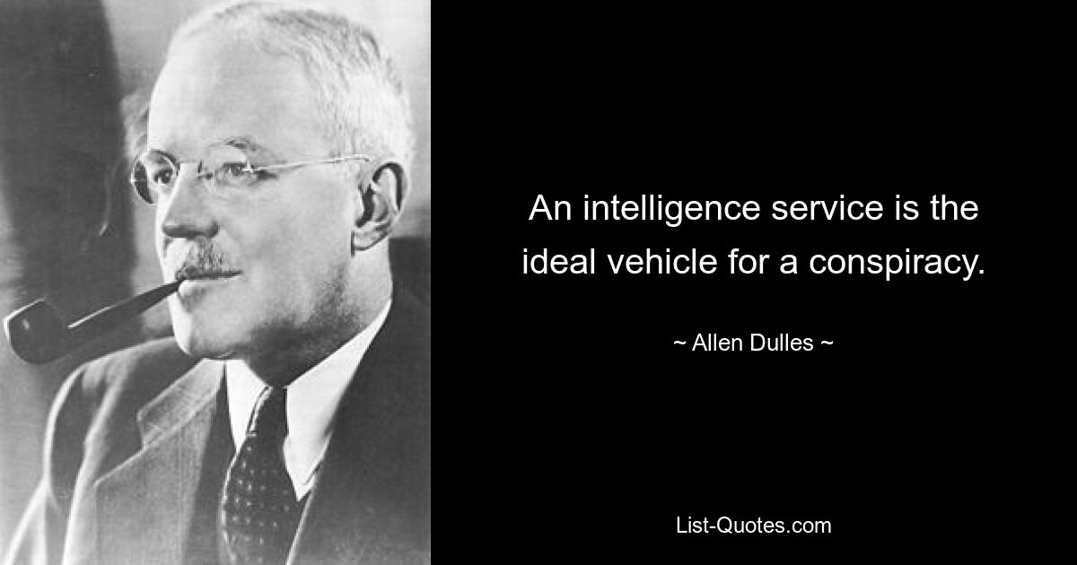 An intelligence service is the ideal vehicle for a conspiracy. — © Allen Dulles