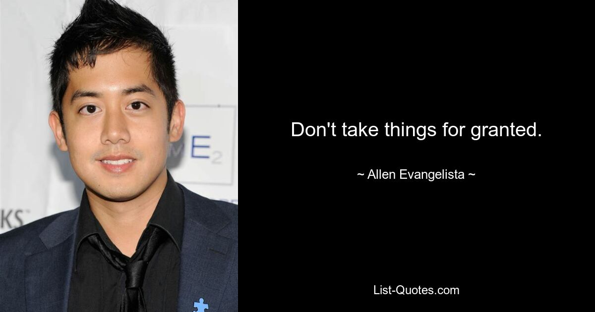 Don't take things for granted. — © Allen Evangelista