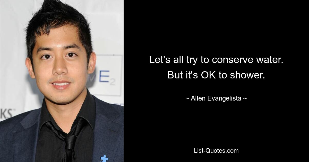 Let's all try to conserve water. But it's OK to shower. — © Allen Evangelista