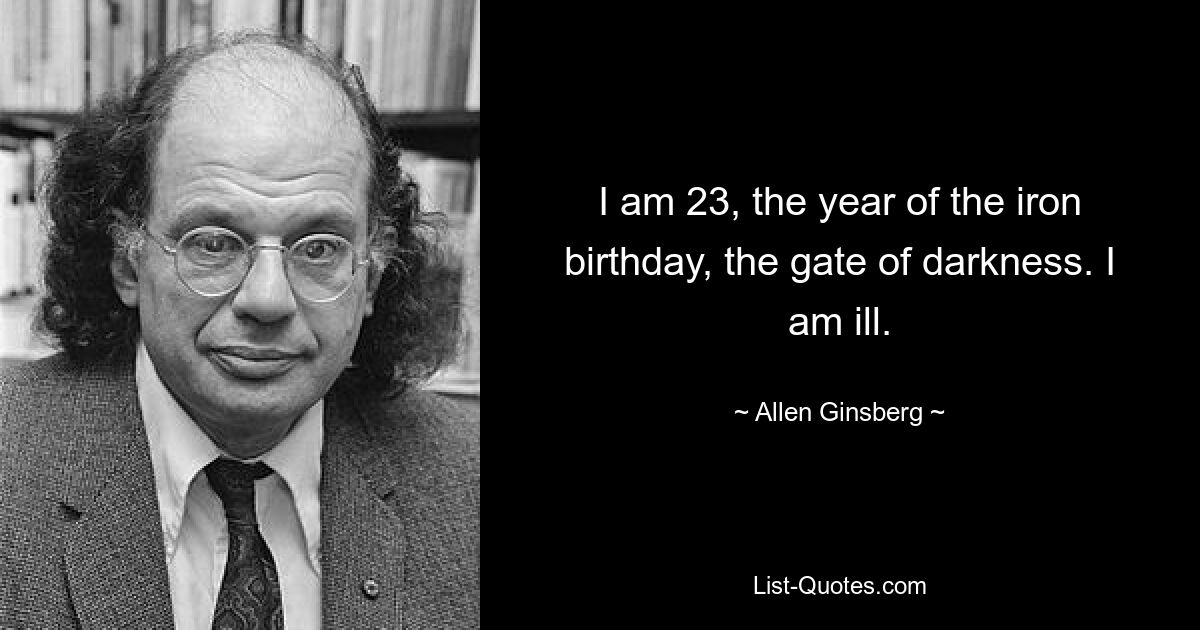 Мне 23, год железного дня рождения, врат тьмы. Я болен. — © Аллен Гинзберг 