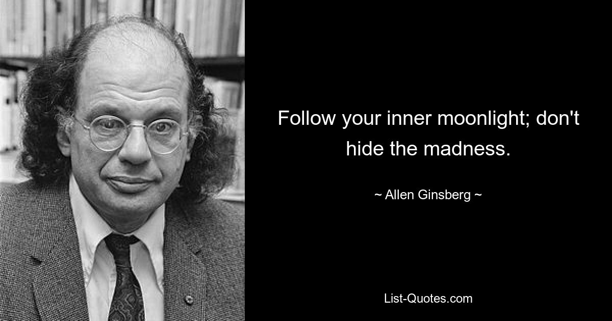 Follow your inner moonlight; don't hide the madness. — © Allen Ginsberg