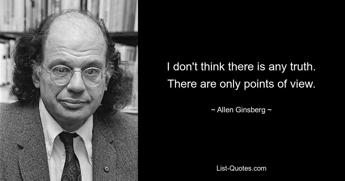 I don't think there is any truth. There are only points of view. — © Allen Ginsberg