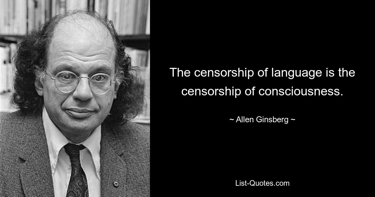 The censorship of language is the censorship of consciousness. — © Allen Ginsberg