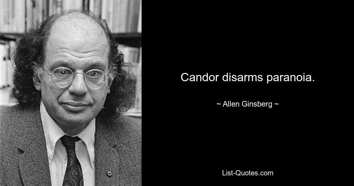 Candor disarms paranoia. — © Allen Ginsberg