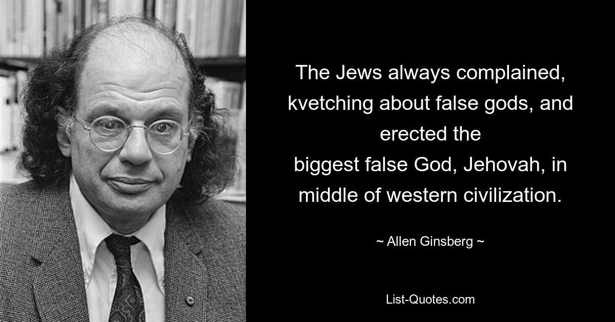 Евреи всегда жаловались, ворчали по поводу ложных богов и воздвигли величайшего ложного Бога, Иегову, посреди западной цивилизации. — © Аллен Гинзберг 