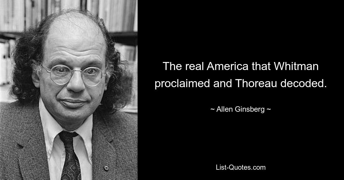 The real America that Whitman proclaimed and Thoreau decoded. — © Allen Ginsberg