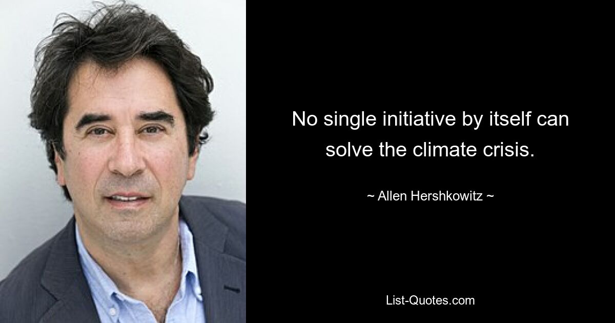 No single initiative by itself can solve the climate crisis. — © Allen Hershkowitz