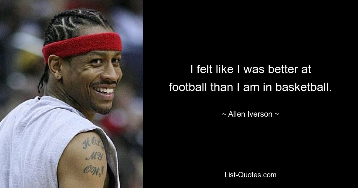 I felt like I was better at football than I am in basketball. — © Allen Iverson