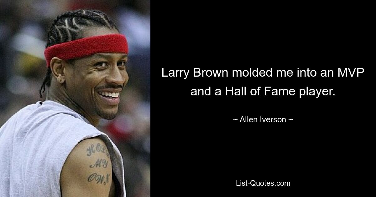 Larry Brown molded me into an MVP and a Hall of Fame player. — © Allen Iverson