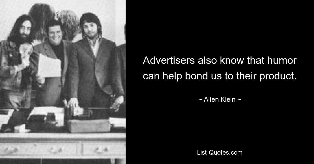 Advertisers also know that humor can help bond us to their product. — © Allen Klein