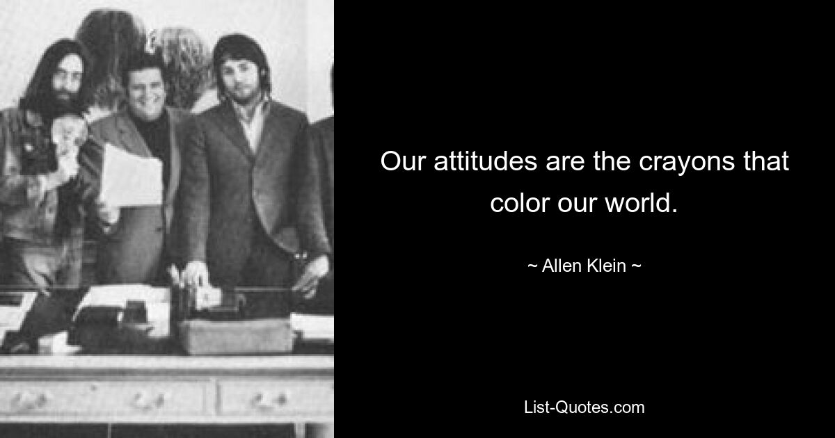 Our attitudes are the crayons that color our world. — © Allen Klein