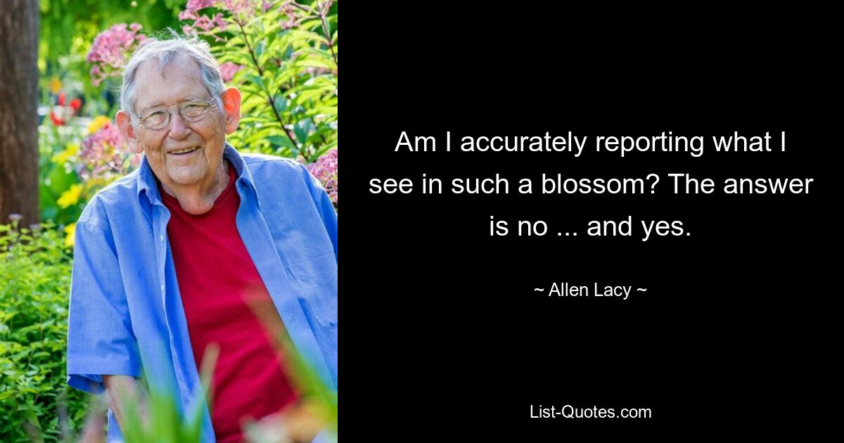 Am I accurately reporting what I see in such a blossom? The answer is no ... and yes. — © Allen Lacy