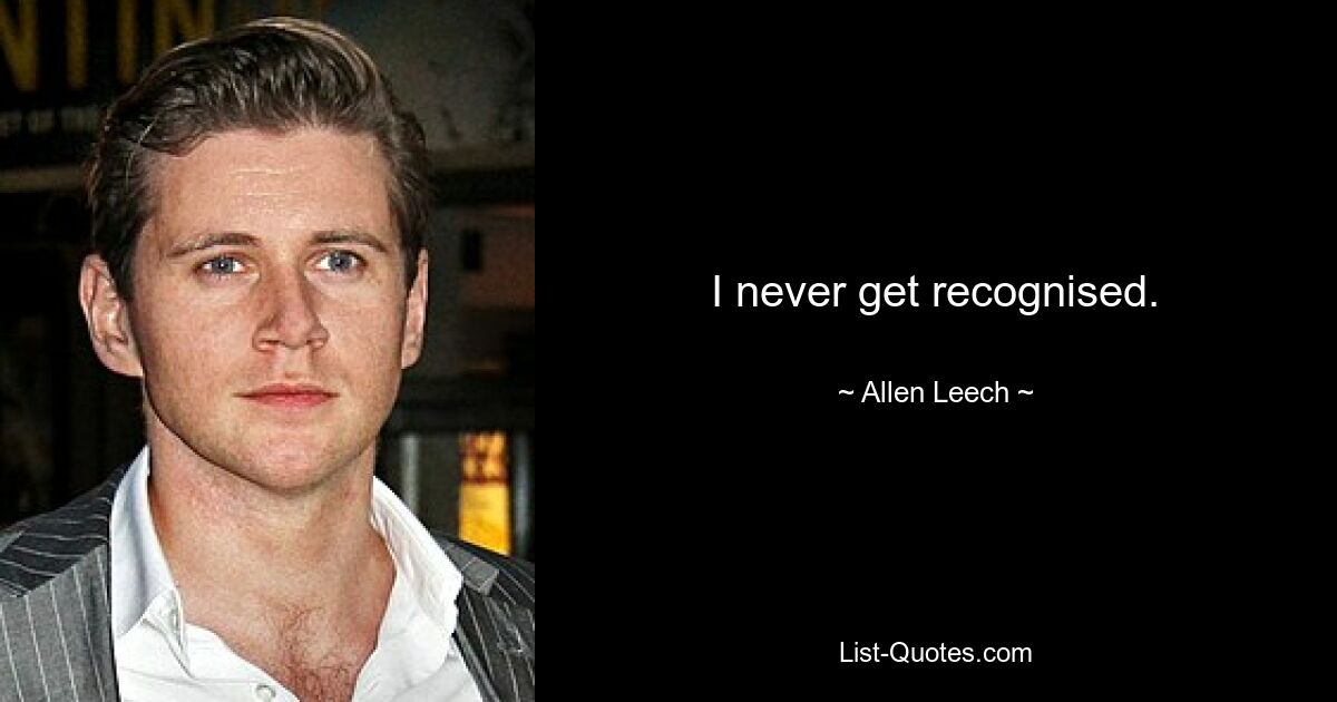 I never get recognised. — © Allen Leech