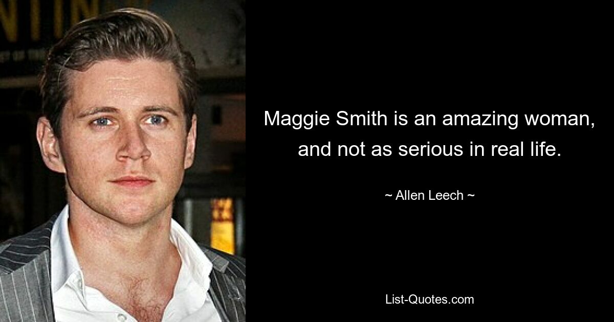 Maggie Smith is an amazing woman, and not as serious in real life. — © Allen Leech