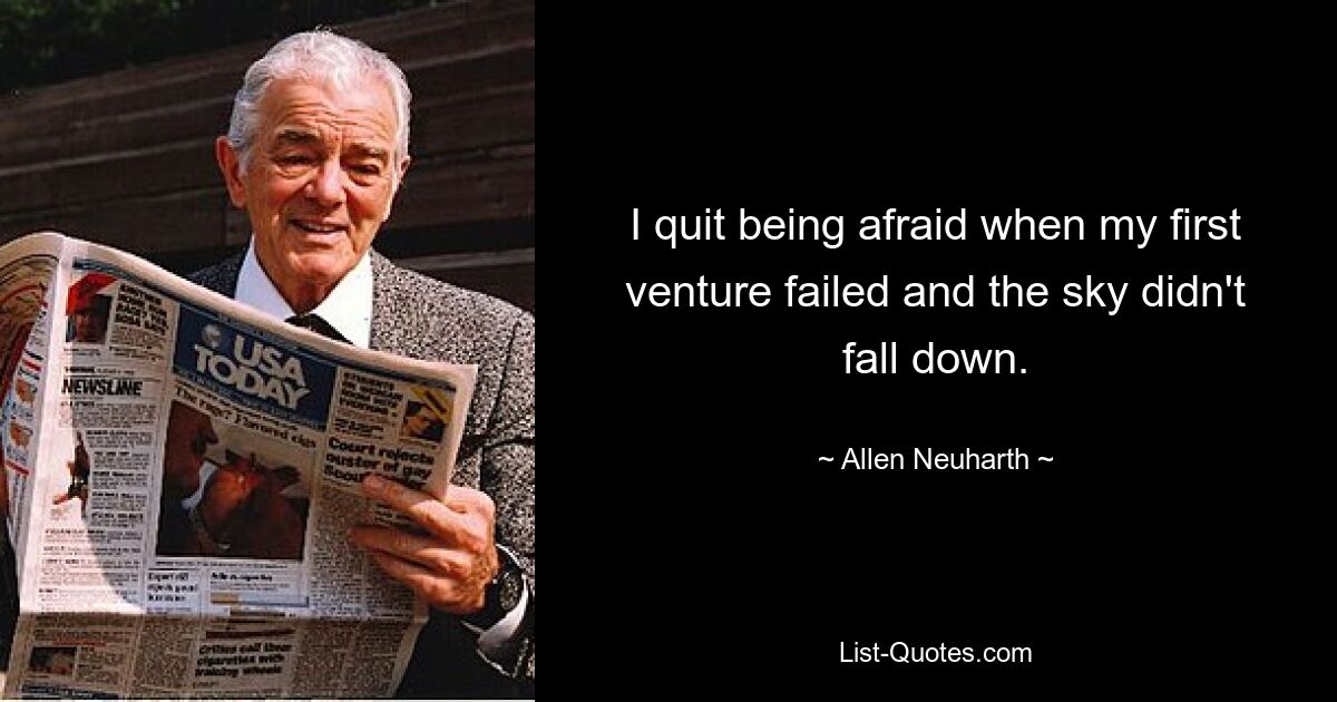 I quit being afraid when my first venture failed and the sky didn't fall down. — © Allen Neuharth