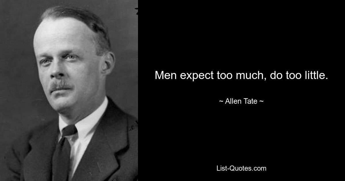 Men expect too much, do too little. — © Allen Tate