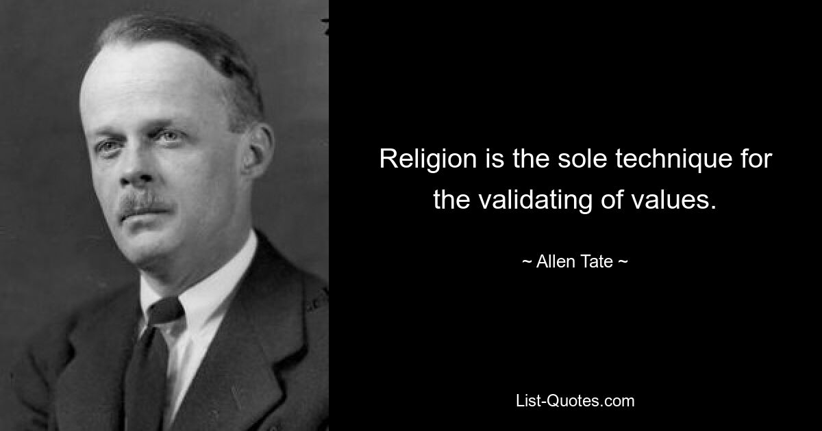 Religion is the sole technique for the validating of values. — © Allen Tate