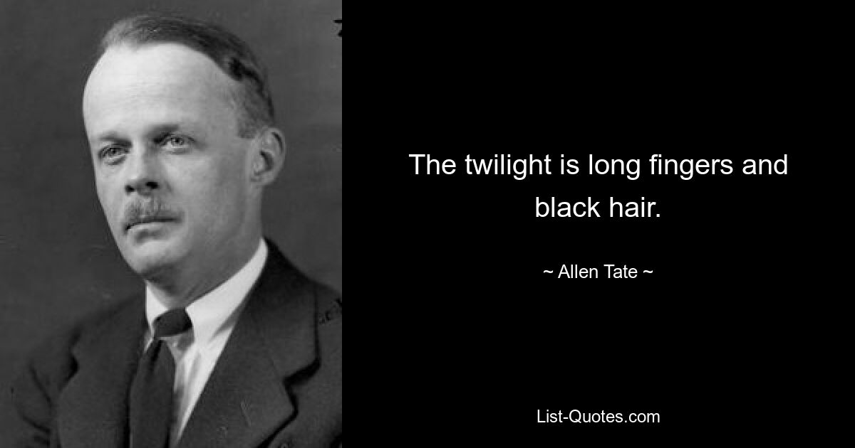 The twilight is long fingers and black hair. — © Allen Tate