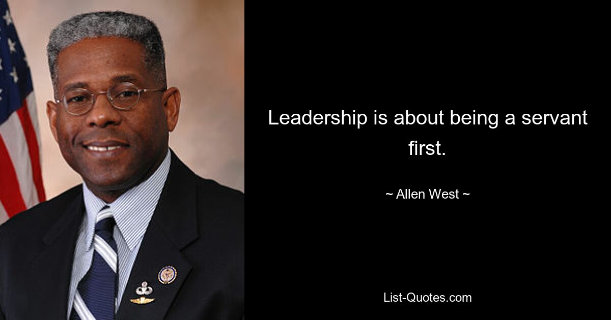 Leadership is about being a servant first. — © Allen West