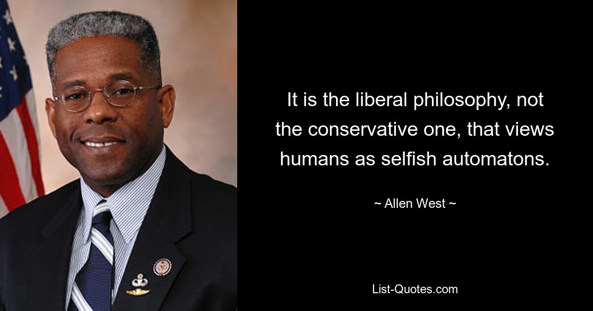 It is the liberal philosophy, not the conservative one, that views humans as selfish automatons. — © Allen West