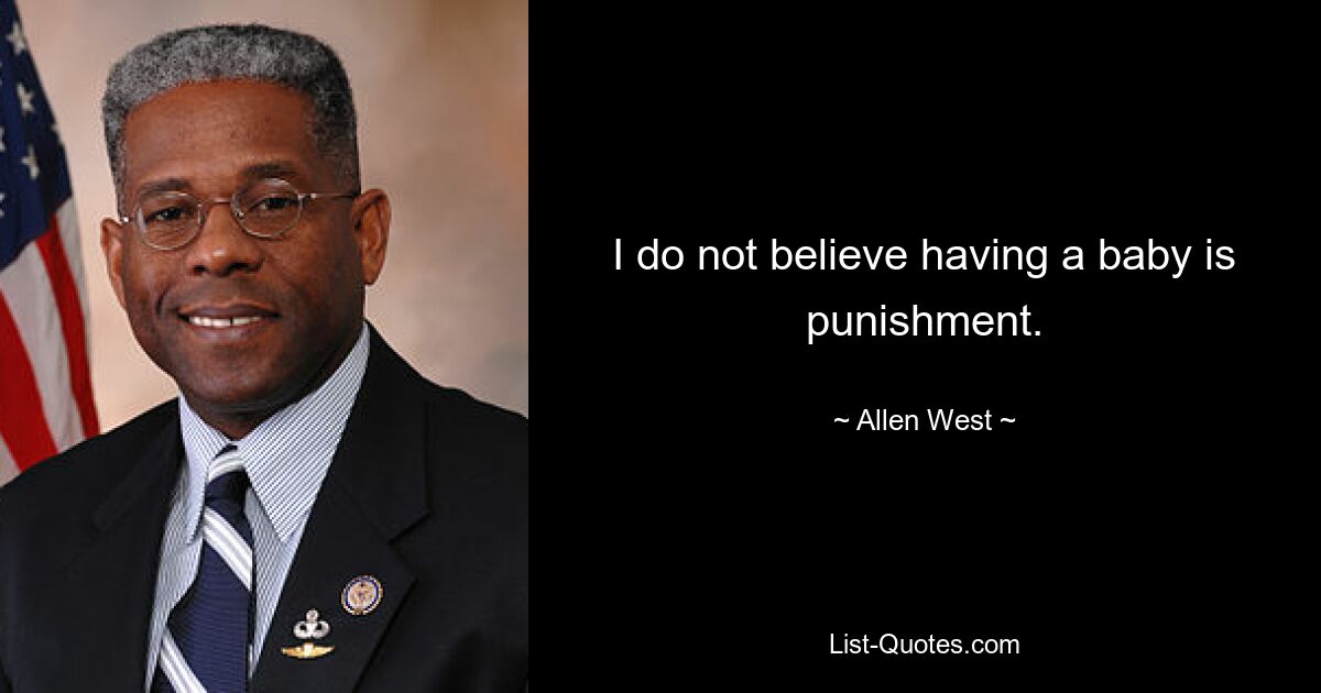 I do not believe having a baby is punishment. — © Allen West