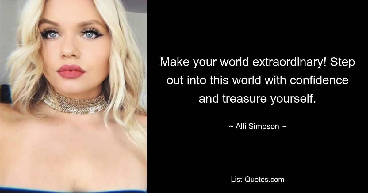 Make your world extraordinary! Step out into this world with confidence and treasure yourself. — © Alli Simpson