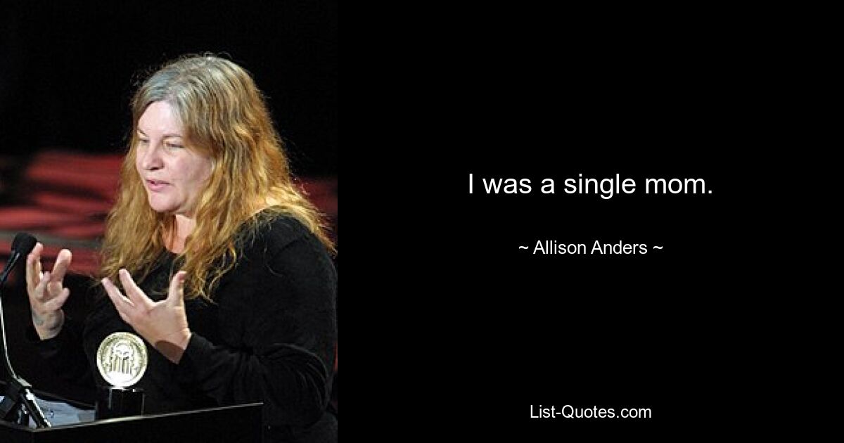 I was a single mom. — © Allison Anders