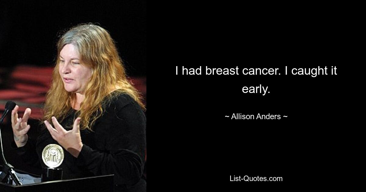 I had breast cancer. I caught it early. — © Allison Anders