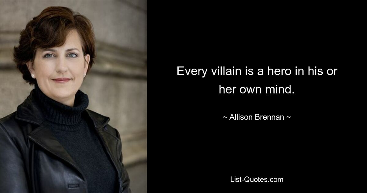 Every villain is a hero in his or her own mind. — © Allison Brennan