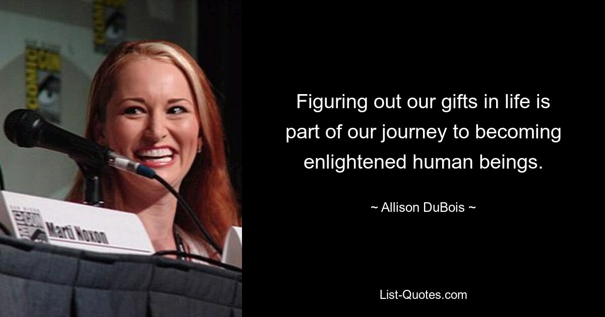 Figuring out our gifts in life is part of our journey to becoming enlightened human beings. — © Allison DuBois