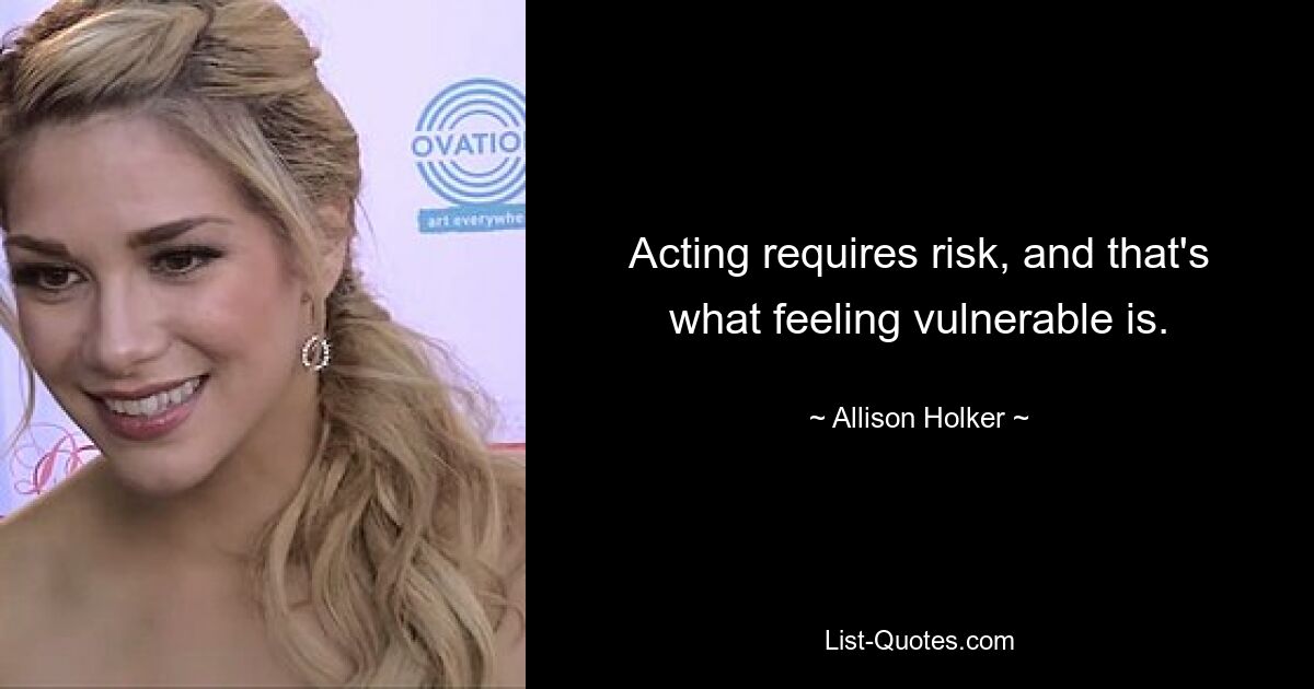 Acting requires risk, and that's what feeling vulnerable is. — © Allison Holker